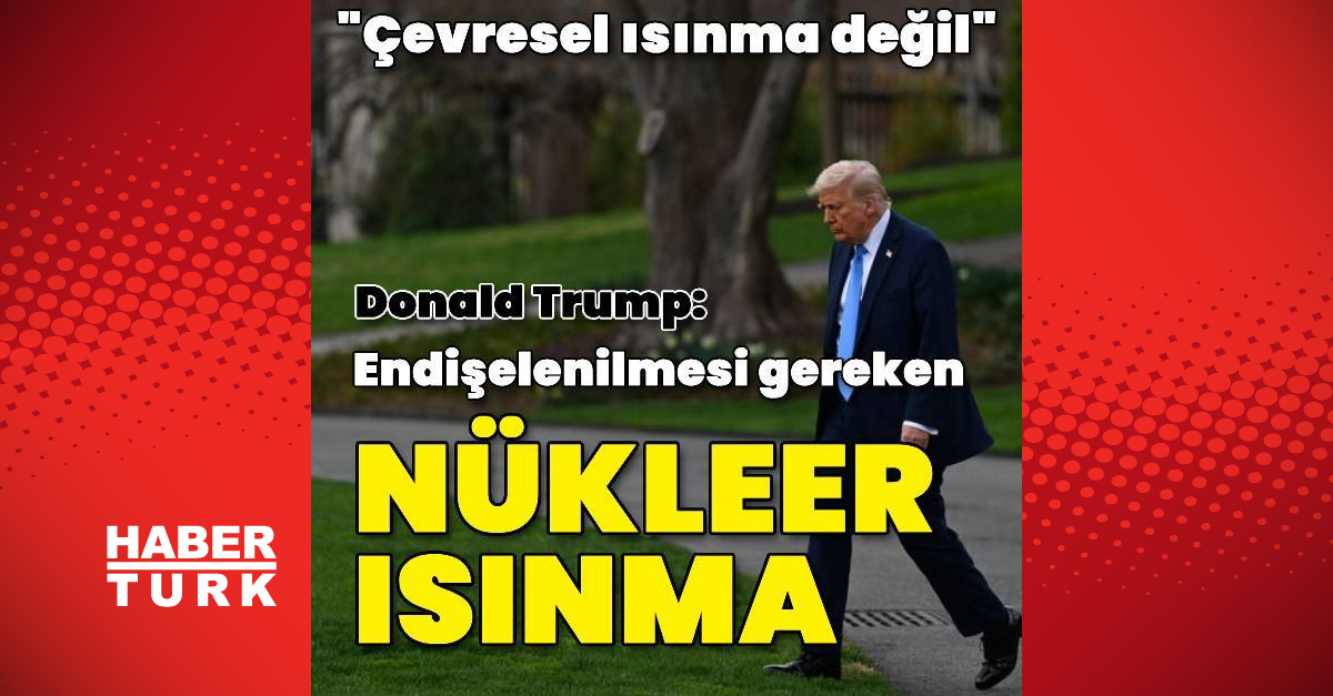 ABD Başkanı Trump: Asıl endişe edilmesi gereken nükleer ısınma